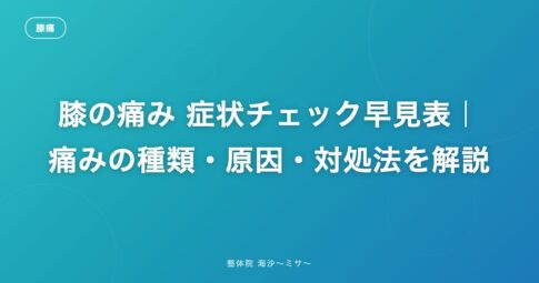 膝の痛み 症状チェック早見表|痛みの種類・原因・対処法を解説