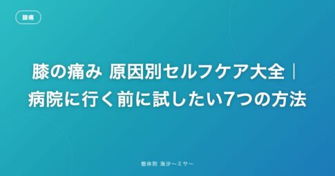 膝の痛み 原因別セルフケア大全|病院に行く前に試したい7つの方法