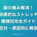 膝の痛み解消!効果的なストレッチ種類別完全ガイド【症状・原因別に解説】