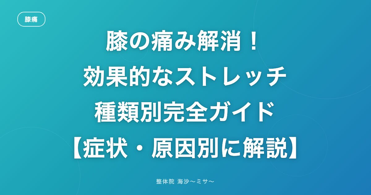 膝の痛み解消!効果的なストレッチ種類別完全ガイド【症状・原因別に解説】