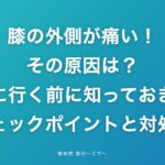 膝の外側が痛い!その原因は?病院に行く前に知っておきたいチェックポイントと対処法