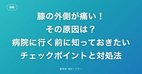 膝の外側が痛い！その原因は？病院に行く前に知っておきたいチェックポイントと対処法