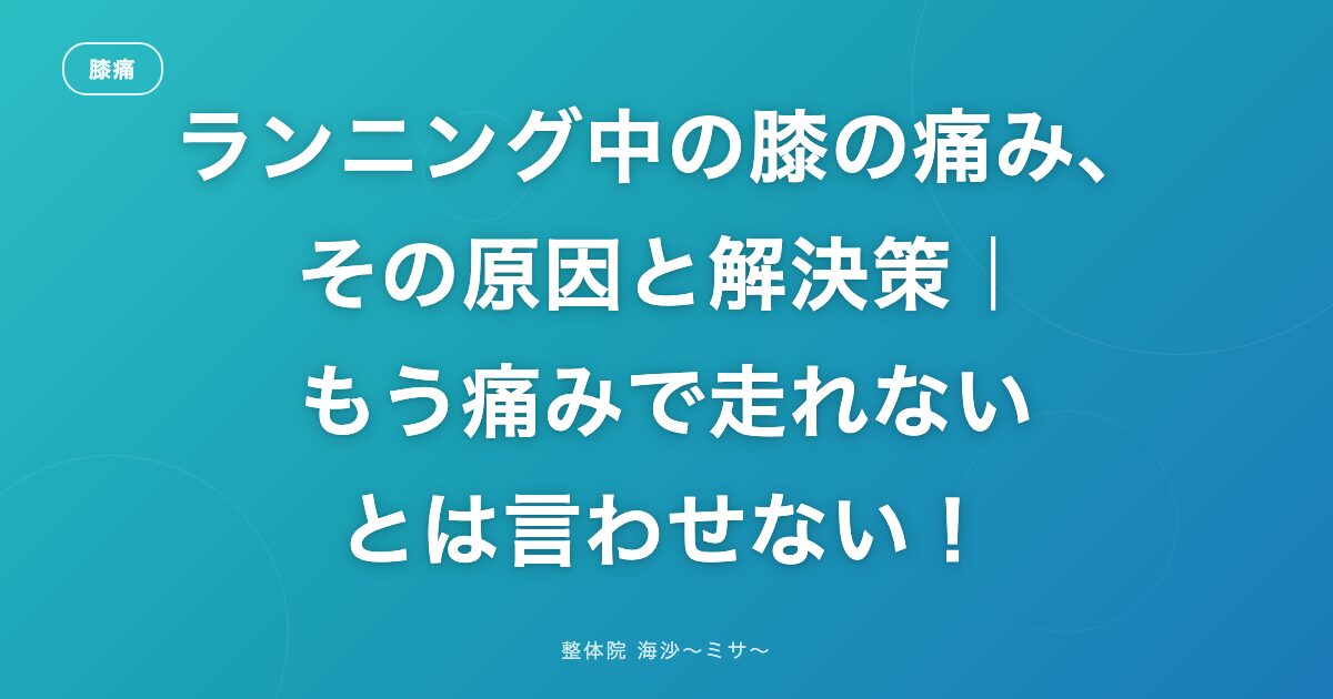 ランニング中の膝の痛み、その原因と解決策｜もう痛みで走れないとは言わせない！