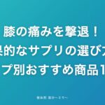 膝の痛みを撃退!効果的なサプリの選び方|タイプ別おすすめ商品10選