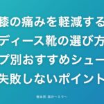 膝の痛みを軽減するレディース靴の選び方|タイプ別おすすめシューズ&失敗しないポイント