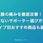 膝の痛みを徹底改善!失敗しないサポーター選び方ガイド【タイプ別おすすめ商品も紹介】