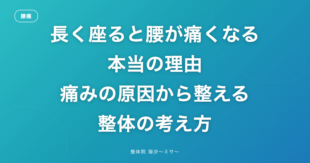 長く座っていると腰が痛くなる本当の理由|整体院 海沙